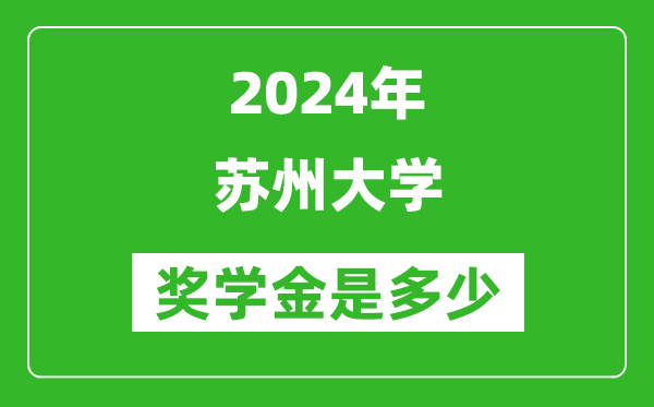 2024年苏州大学奖学金多少钱,覆盖率是多少？