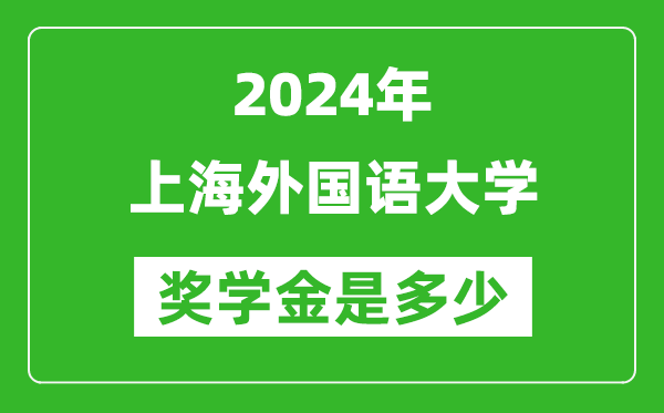 2024年上海外国语大学奖学金多少钱,覆盖率是多少？