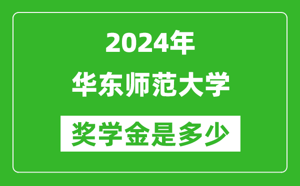 2024年华东师范大学奖学金多少钱,覆盖率是多少？