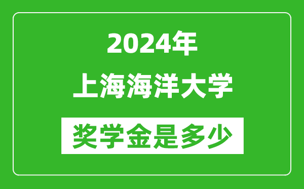 2024年上海海洋大学奖学金多少钱,覆盖率是多少？