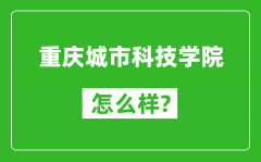 重庆城市科技学院怎么样好不好_值得报考吗？