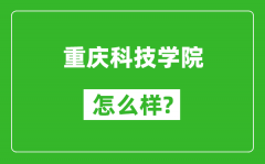 重庆科技学院怎么样好不好_值得报考吗？