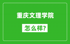 重庆文理学院怎么样好不好_值得报考吗？