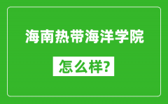 海南热带海洋学院怎么样好不好_值得报考吗？