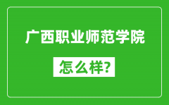 广西职业师范学院怎么样好不好_值得报考吗？