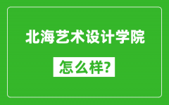 北海艺术设计学院怎么样好不好_值得报考吗？