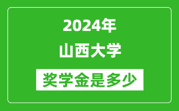 2024年山西大学奖学金多少钱,覆盖率是多少？