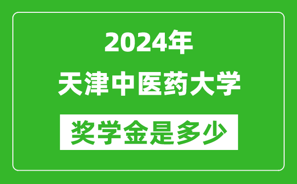 2024年天津中医药大学奖学金多少钱,覆盖率是多少？