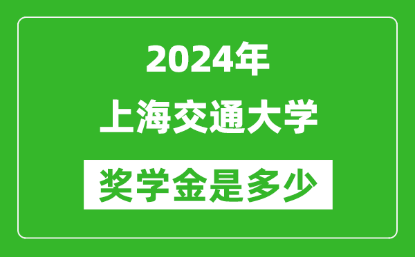 2024年上海交通大学奖学金多少钱,覆盖率是多少？