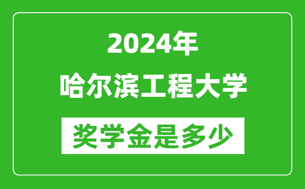 2024年哈尔滨工程大学奖学金多少钱,覆盖率是多少？