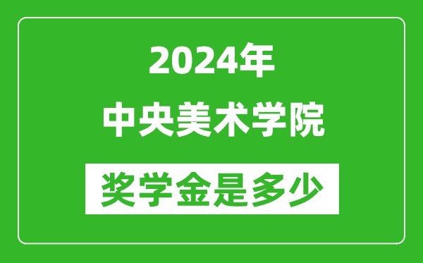 2024年中央美术学院奖学金多少钱,覆盖率是多少？