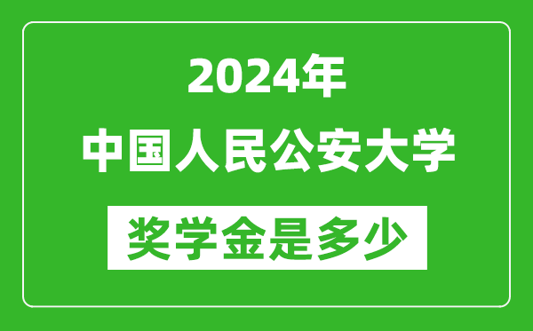 2024年中国人民公安大学奖学金多少钱,覆盖率是多少？