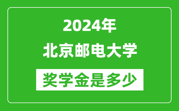 2024年北京邮电大学奖学金多少钱,覆盖率是多少？
