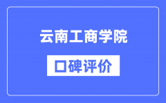 云南工商学院怎么样好不好_云南工商学院口碑评价如何？