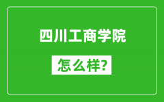 四川工商学院怎么样好不好_值得报考吗？