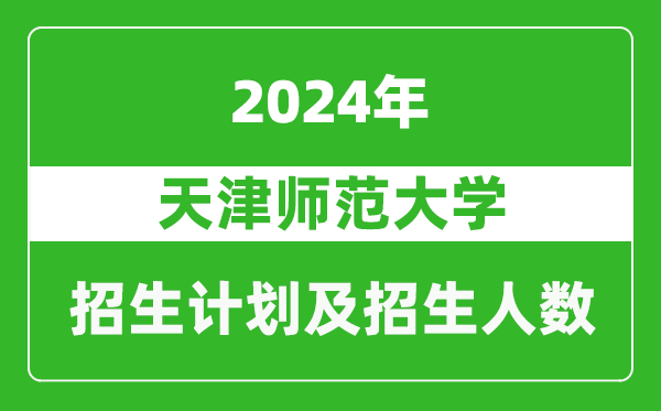 天津师范大学2024年在天津的招生计划及招生人数