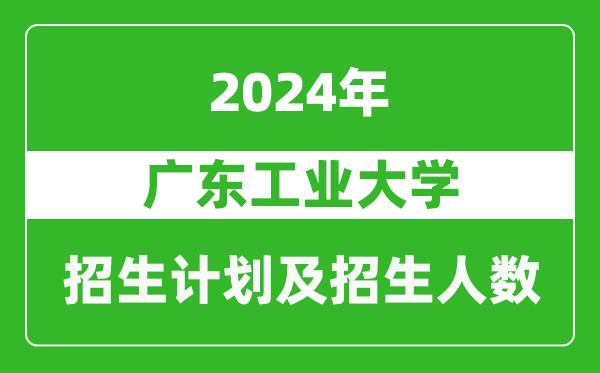 广东工业大学2024年在天津的招生计划及招生人数