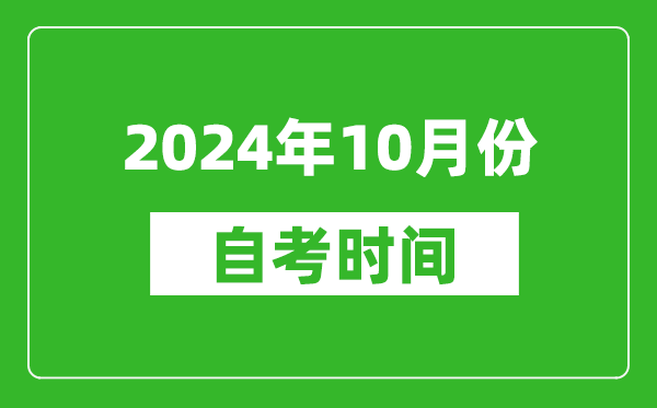 2024年10月份自考时间安排,学历提升自考时间表