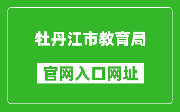 牡丹江市教育局官网入口网址：http://jyj.mdj.gov.cn/