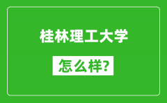 桂林理工大学怎么样好不好_值得报考吗？