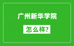 广州新华学院怎么样好不好_值得报考吗？