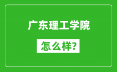 广东理工学院怎么样好不好_值得报考吗？