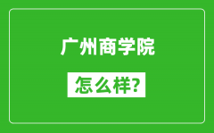 广州商学院怎么样好不好_值得报考吗？