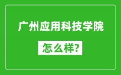 广州应用科技学院怎么样好不好_值得报考吗？