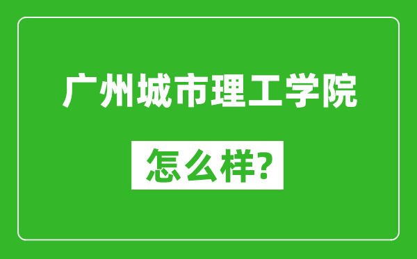 广州城市理工学院怎么样好不好,值得报考吗？