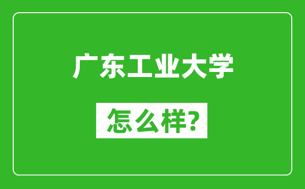 广东工业大学怎么样好不好,值得报考吗？