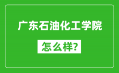 广东石油化工学院怎么样好不好_值得报考吗？