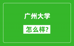 广州大学怎么样好不好_值得报考吗？