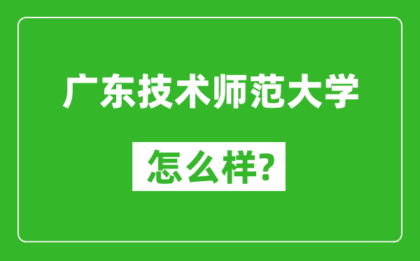 广东技术师范大学怎么样好不好,值得报考吗？