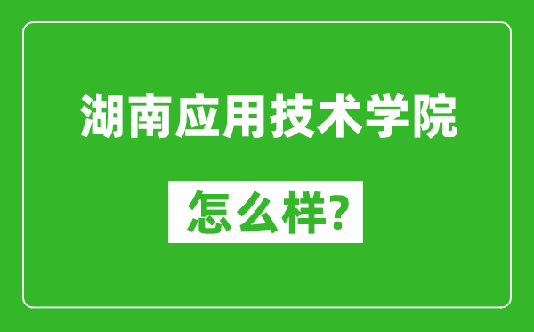 湖南应用技术学院怎么样好不好,值得报考吗？