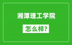 湘潭理工学院怎么样好不好_值得报考吗？