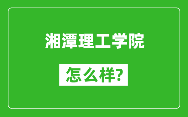 湘潭理工学院怎么样好不好,值得报考吗？