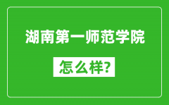 湖南第一师范学院怎么样好不好_值得报考吗？