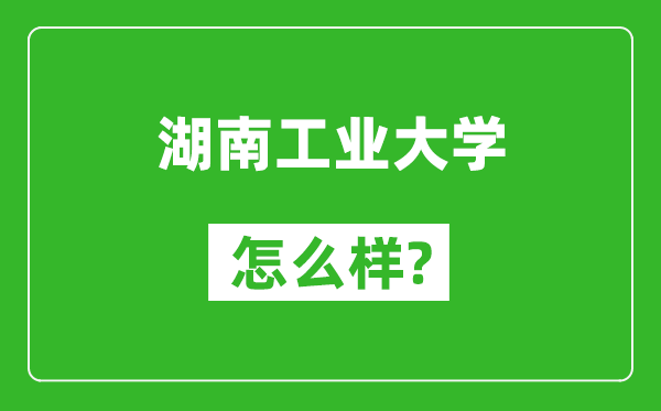 湖南工业大学怎么样好不好,值得报考吗？