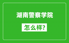 湖南警察学院怎么样好不好_值得报考吗？