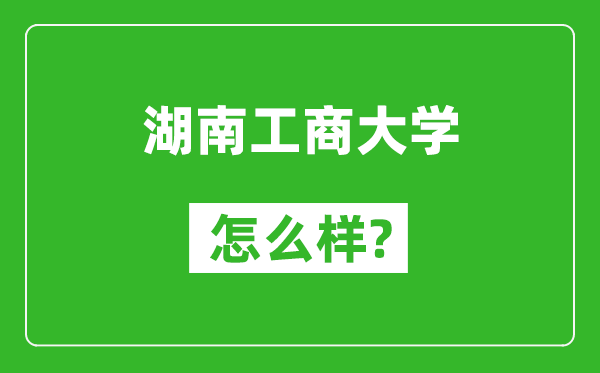 湖南工商大学怎么样好不好,值得报考吗？