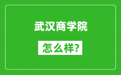 武汉商学院怎么样好不好_值得报考吗？