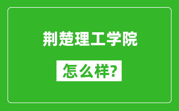 荆楚理工学院怎么样好不好,值得报考吗？