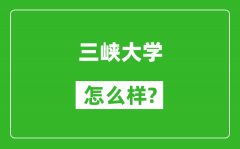 三峡大学怎么样好不好_值得报考吗？