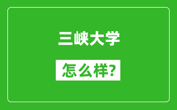 三峡大学怎么样好不好,值得报考吗？