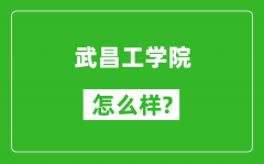 武昌工学院怎么样好不好_值得报考吗？