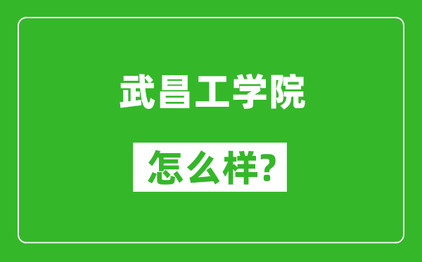 武昌工学院怎么样好不好,值得报考吗？