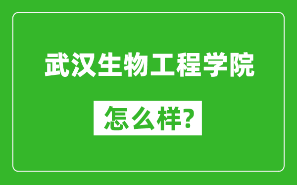 武汉生物工程学院怎么样好不好,值得报考吗？