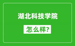 湖北科技学院怎么样好不好_值得报考吗？