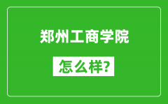 郑州工商学院怎么样好不好_值得报考吗？