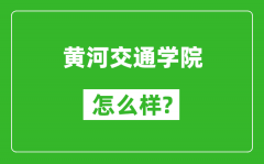 黄河交通学院怎么样好不好_值得报考吗？